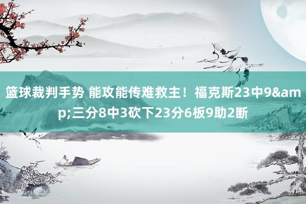 篮球裁判手势 能攻能传难救主！福克斯23中9&三分8中3砍下23分6板9助2断