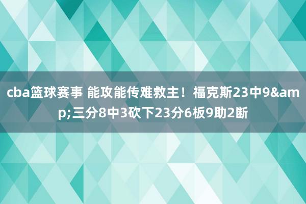 cba篮球赛事 能攻能传难救主！福克斯23中9&三分8中3砍下23分6板9助2断