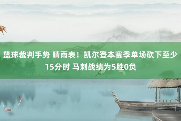 篮球裁判手势 晴雨表！凯尔登本赛季单场砍下至少15分时 马刺战绩为5胜0负