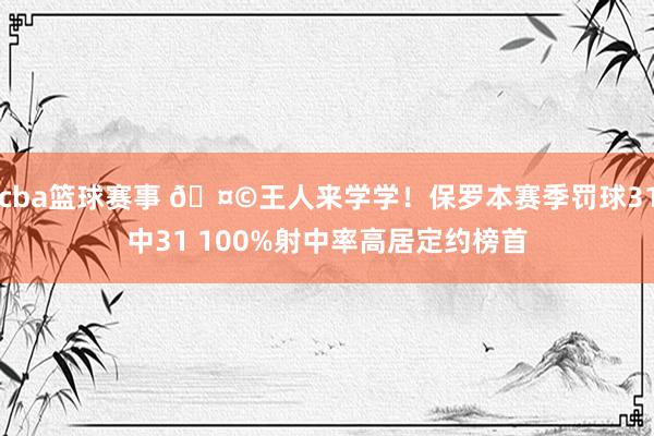 cba篮球赛事 🤩王人来学学！保罗本赛季罚球31中31 100%射中率高居定约榜首