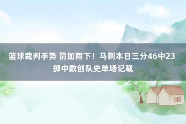 篮球裁判手势 箭如雨下！马刺本日三分46中23 掷中数创队史单场记载