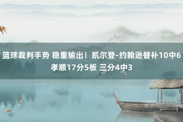 篮球裁判手势 稳重输出！凯尔登-约翰逊替补10中6孝顺17分5板 三分4中3