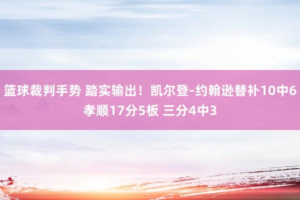 篮球裁判手势 踏实输出！凯尔登-约翰逊替补10中6孝顺17分5板 三分4中3