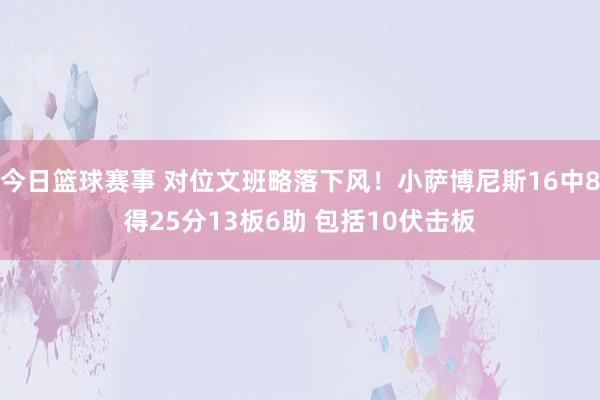 今日篮球赛事 对位文班略落下风！小萨博尼斯16中8得25分13板6助 包括10伏击板