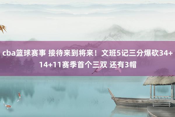 cba篮球赛事 接待来到将来！文班5记三分爆砍34+14+11赛季首个三双 还有3帽