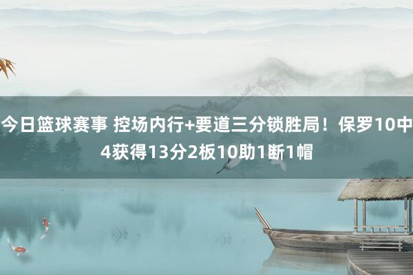 今日篮球赛事 控场内行+要道三分锁胜局！保罗10中4获得13分2板10助1断1帽