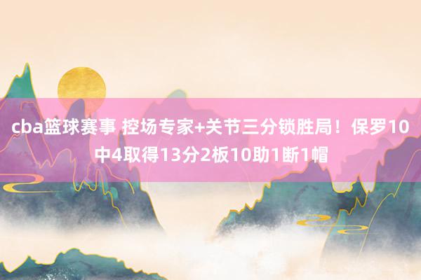 cba篮球赛事 控场专家+关节三分锁胜局！保罗10中4取得13分2板10助1断1帽