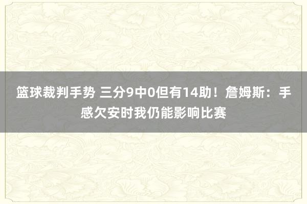 篮球裁判手势 三分9中0但有14助！詹姆斯：手感欠安时我仍能影响比赛