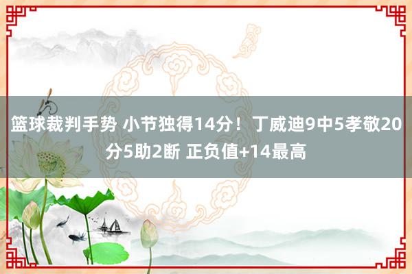 篮球裁判手势 小节独得14分！丁威迪9中5孝敬20分5助2断 正负值+14最高