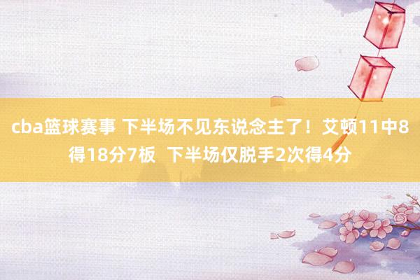 cba篮球赛事 下半场不见东说念主了！艾顿11中8得18分7板  下半场仅脱手2次得4分