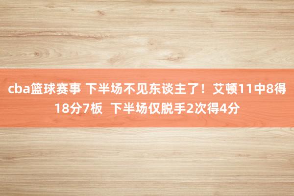 cba篮球赛事 下半场不见东谈主了！艾顿11中8得18分7板  下半场仅脱手2次得4分