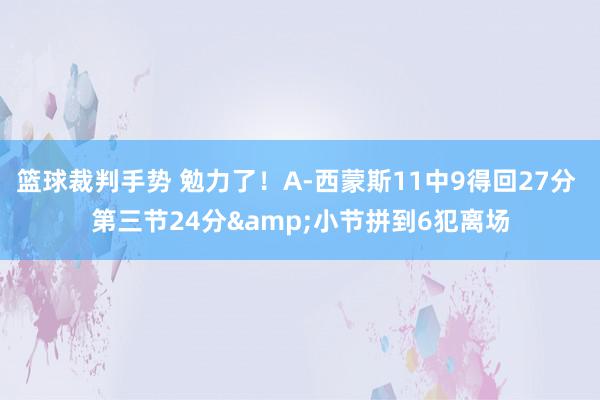 篮球裁判手势 勉力了！A-西蒙斯11中9得回27分 第三节24分&小节拼到6犯离场