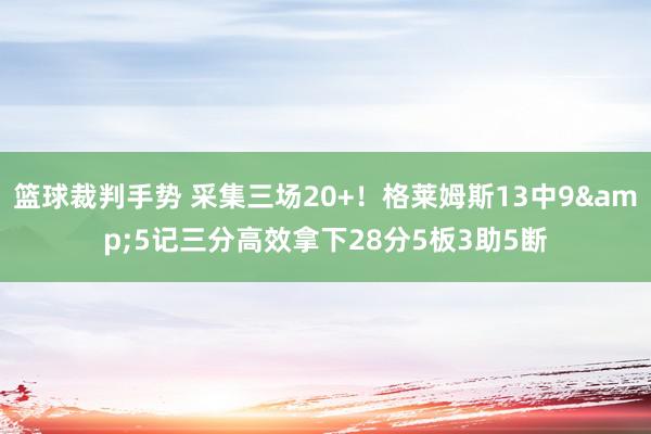 篮球裁判手势 采集三场20+！格莱姆斯13中9&5记三分高效拿下28分5板3助5断