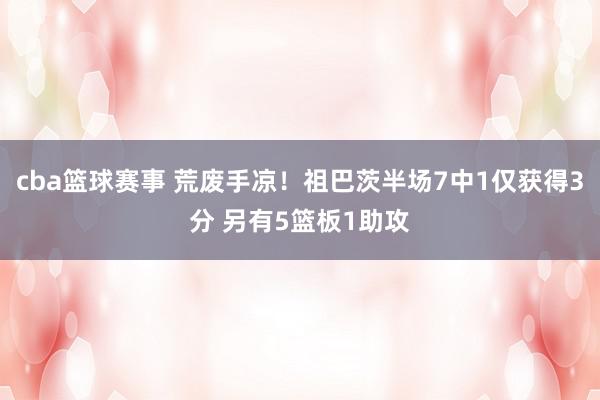 cba篮球赛事 荒废手凉！祖巴茨半场7中1仅获得3分 另有5篮板1助攻