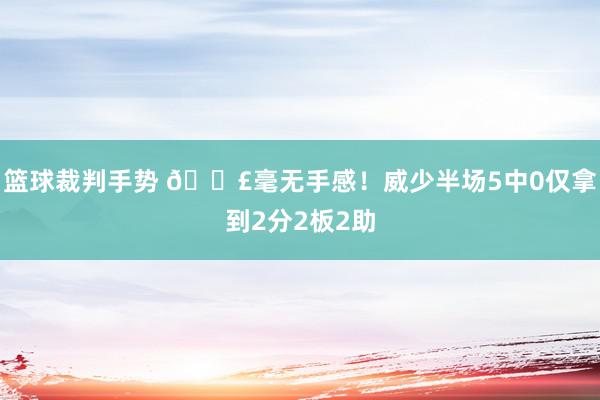 篮球裁判手势 😣毫无手感！威少半场5中0仅拿到2分2板2助