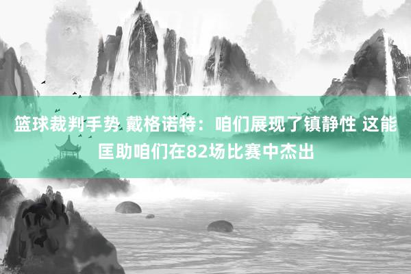 篮球裁判手势 戴格诺特：咱们展现了镇静性 这能匡助咱们在82场比赛中杰出