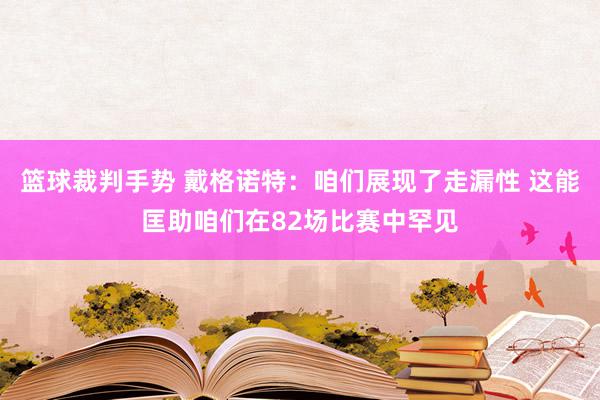 篮球裁判手势 戴格诺特：咱们展现了走漏性 这能匡助咱们在82场比赛中罕见