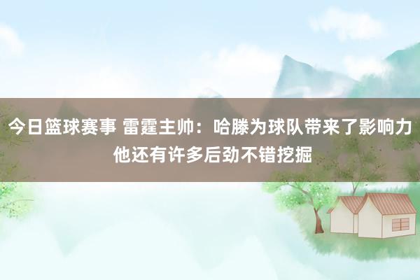 今日篮球赛事 雷霆主帅：哈滕为球队带来了影响力 他还有许多后劲不错挖掘