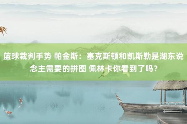 篮球裁判手势 帕金斯：塞克斯顿和凯斯勒是湖东说念主需要的拼图 佩林卡你看到了吗？