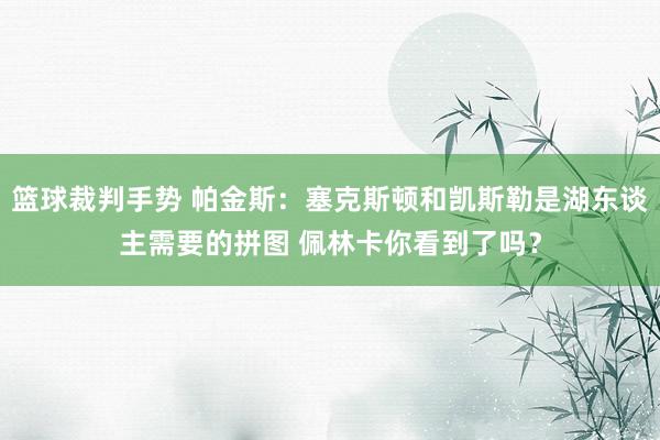 篮球裁判手势 帕金斯：塞克斯顿和凯斯勒是湖东谈主需要的拼图 佩林卡你看到了吗？