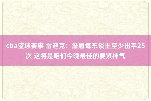 cba篮球赛事 雷迪克：詹眉每东谈主至少出手25次 这将是咱们今晚最佳的要紧神气