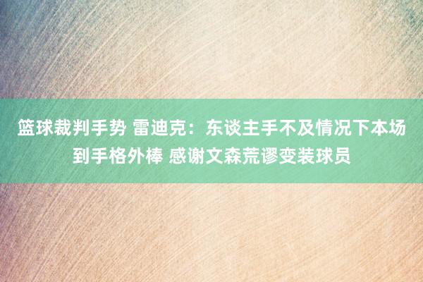 篮球裁判手势 雷迪克：东谈主手不及情况下本场到手格外棒 感谢文森荒谬变装球员