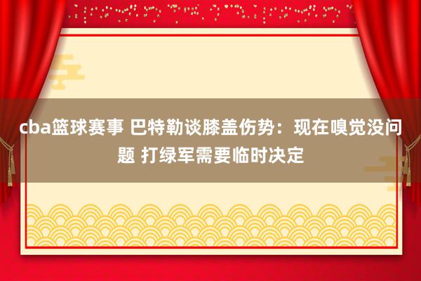 cba篮球赛事 巴特勒谈膝盖伤势：现在嗅觉没问题 打绿军需要临时决定