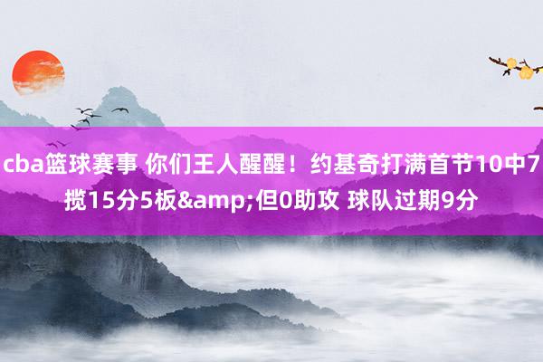 cba篮球赛事 你们王人醒醒！约基奇打满首节10中7揽15分5板&但0助攻 球队过期9分