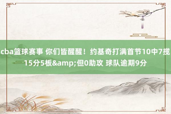 cba篮球赛事 你们皆醒醒！约基奇打满首节10中7揽15分5板&但0助攻 球队逾期9分