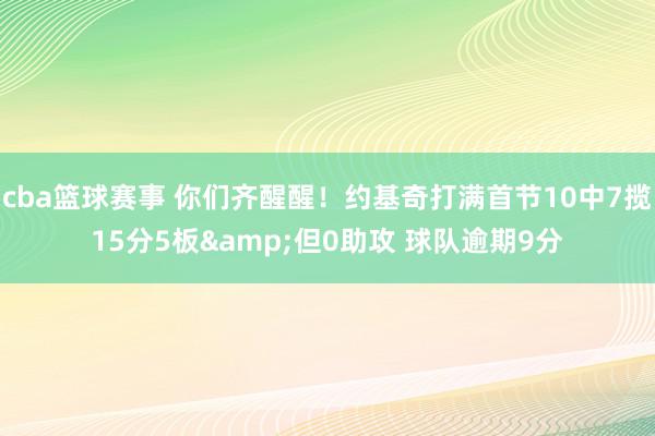 cba篮球赛事 你们齐醒醒！约基奇打满首节10中7揽15分5板&但0助攻 球队逾期9分