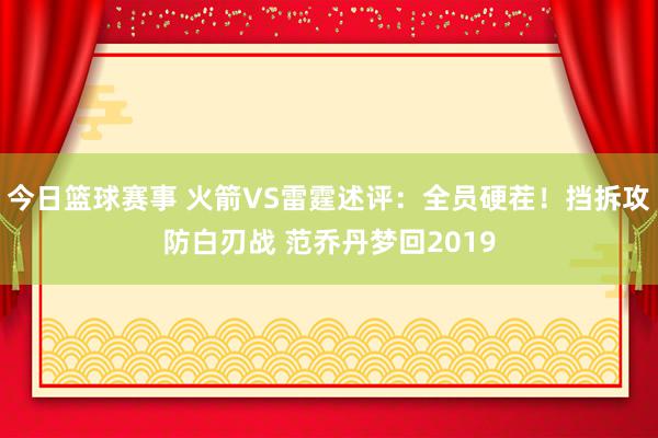 今日篮球赛事 火箭VS雷霆述评：全员硬茬！挡拆攻防白刃战 范乔丹梦回2019