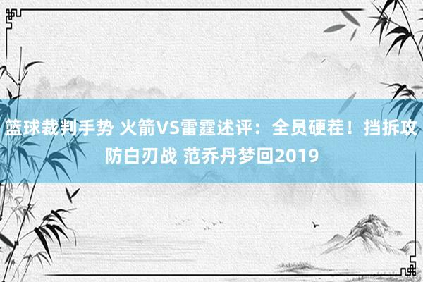 篮球裁判手势 火箭VS雷霆述评：全员硬茬！挡拆攻防白刃战 范乔丹梦回2019