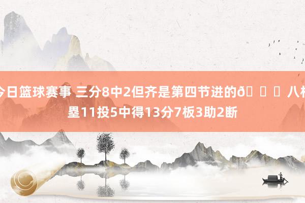 今日篮球赛事 三分8中2但齐是第四节进的😈八村塁11投5中得13分7板3助2断