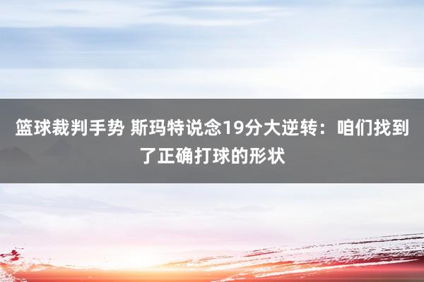 篮球裁判手势 斯玛特说念19分大逆转：咱们找到了正确打球的形状