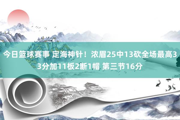 今日篮球赛事 定海神针！浓眉25中13砍全场最高33分加11板2断1帽 第三节16分