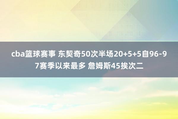 cba篮球赛事 东契奇50次半场20+5+5自96-97赛季以来最多 詹姆斯45挨次二