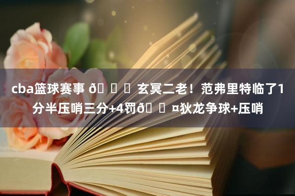 cba篮球赛事 🚀玄冥二老！范弗里特临了1分半压哨三分+4罚😤狄龙争球+压哨