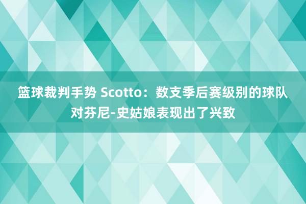 篮球裁判手势 Scotto：数支季后赛级别的球队对芬尼-史姑娘表现出了兴致