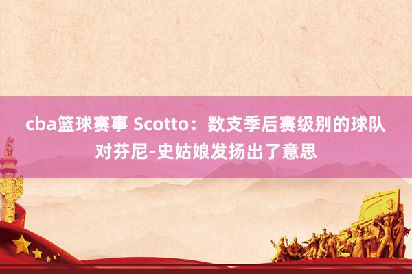 cba篮球赛事 Scotto：数支季后赛级别的球队对芬尼-史姑娘发扬出了意思