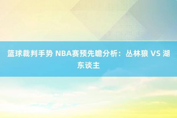 篮球裁判手势 NBA赛预先瞻分析：丛林狼 VS 湖东谈主