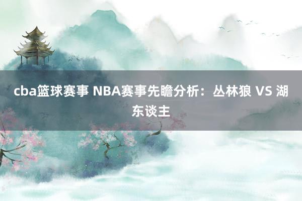 cba篮球赛事 NBA赛事先瞻分析：丛林狼 VS 湖东谈主