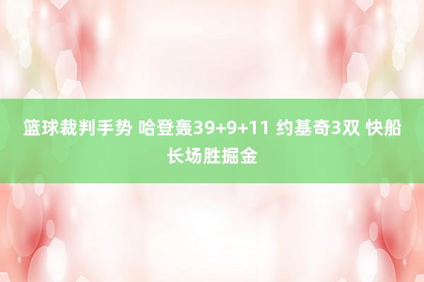 篮球裁判手势 哈登轰39+9+11 约基奇3双 快船长场胜掘金