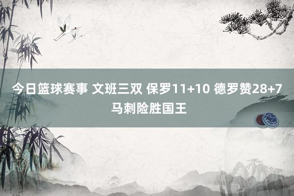 今日篮球赛事 文班三双 保罗11+10 德罗赞28+7 马刺险胜国王