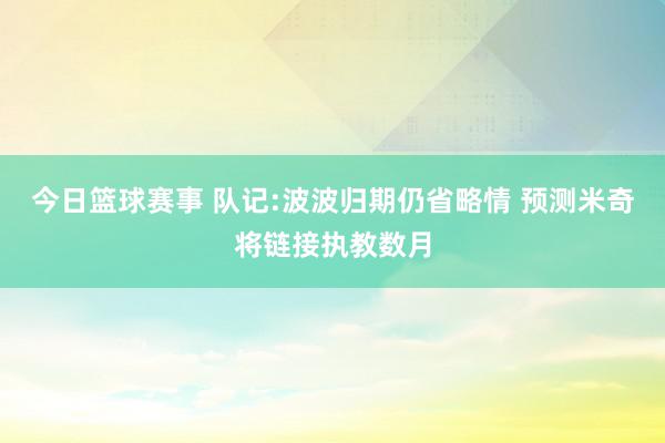 今日篮球赛事 队记:波波归期仍省略情 预测米奇将链接执教数月