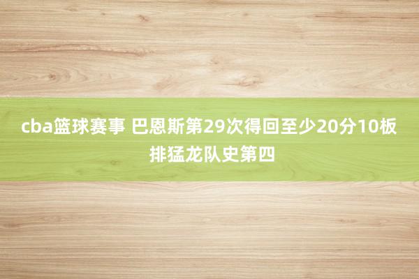 cba篮球赛事 巴恩斯第29次得回至少20分10板 排猛龙队史第四