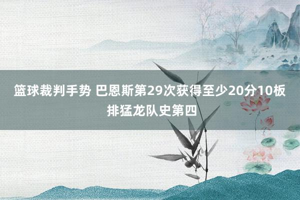 篮球裁判手势 巴恩斯第29次获得至少20分10板 排猛龙队史第四