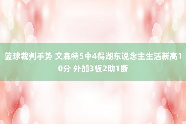 篮球裁判手势 文森特5中4得湖东说念主生活新高10分 外加3板2助1断