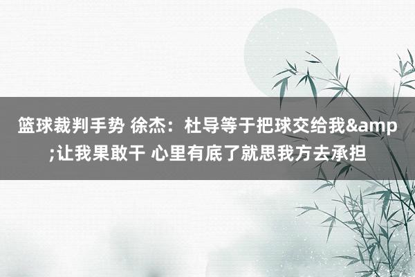 篮球裁判手势 徐杰：杜导等于把球交给我&让我果敢干 心里有底了就思我方去承担