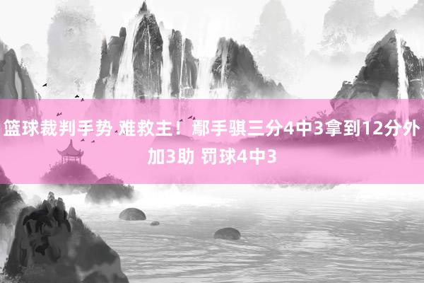 篮球裁判手势 难救主！鄢手骐三分4中3拿到12分外加3助 罚球4中3