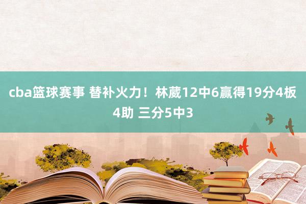 cba篮球赛事 替补火力！林葳12中6赢得19分4板4助 三分5中3